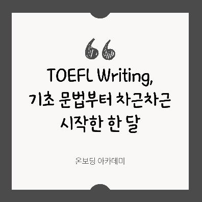 TOEFL Writing, 기초 문법부터 차근차근 시작한 한 달 ㅣ  온보딩아카데미 